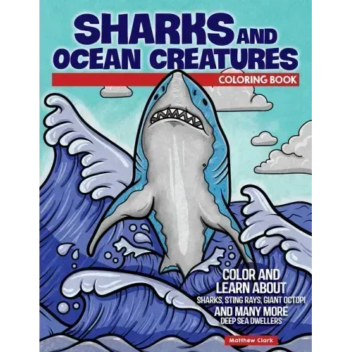 Sharks and Ocean Creatures Coloring Book: Color and Learn about Sharks, Sting Rays, Giant Octopi and Many More Deep Sea Dwellers