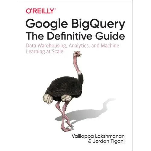 Google Bigquery: The Definitive Guide: Data Warehousing, Analytics, and Machine Learning at Scale