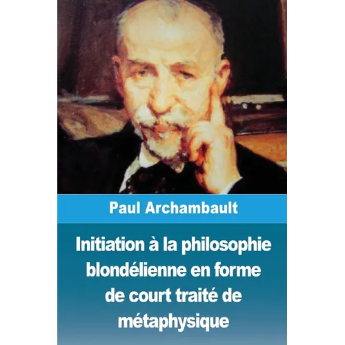 Initiation à la philosophie blondélienne en forme de court traité de métaphysique