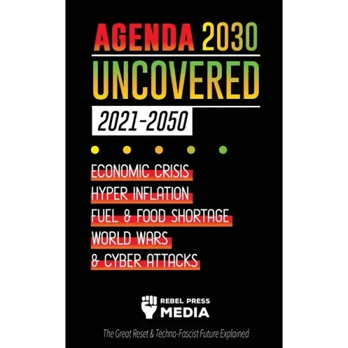 Agenda 2030 Uncovered (2021-2050): Economic Crisis, Hyperinflation, Fuel and Food Shortage, World Wars and Cyber Attacks (The Great Reset & Techno-Fas