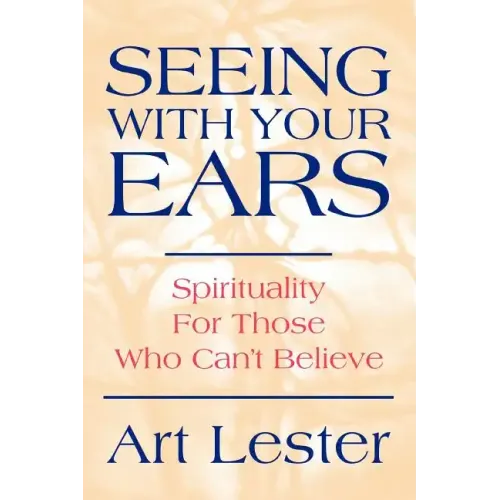 Seeing with Your Ears: Spirituality for Those Who Can't Believe