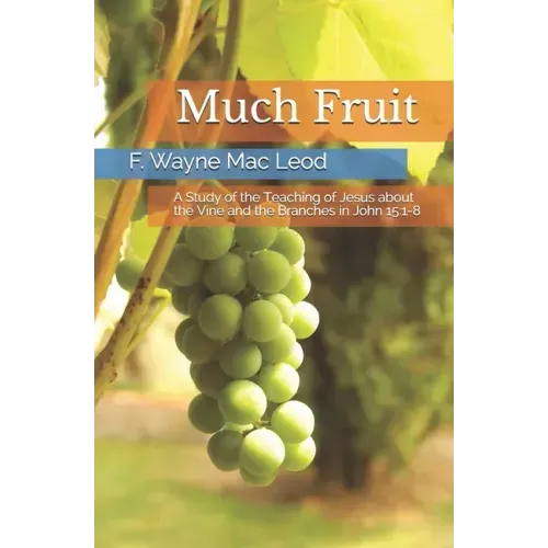 Much Fruit: A Study of the Teaching of Jesus about the Vine and the Branches in John 15:1-8