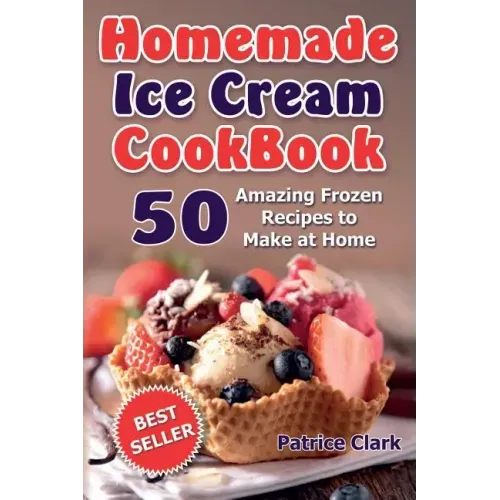 Homemade Ice Cream Cookbook: 50 Amazing Frozen Recipes to Make at Home (Ice Cream, Frozen Yogurt, Gelato, Granita)