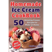 Homemade Ice Cream Cookbook: 50 Amazing Frozen Recipes to Make at Home (Ice Cream, Frozen Yogurt, Gelato, Granita)