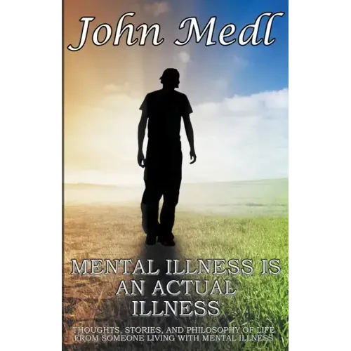 Mental Illness is An Actual Illness: Thoughts, Stories, and Philosophy of Life From Someone Living With Mental Illness