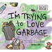 I'm Trying to Love Garbage
