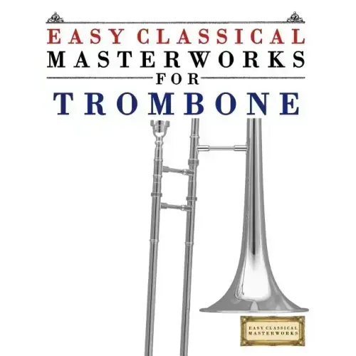 Easy Classical Masterworks for Trombone: Music of Bach, Beethoven, Brahms, Handel, Haydn, Mozart, Schubert, Tchaikovsky, Vivaldi and Wagner