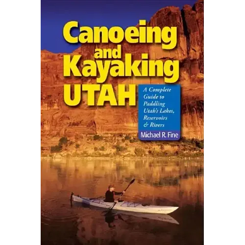 Canoeing & Kayaking Utah: A Complete Guide to Paddling Utah's Lakes, Reservoirs & Rivers