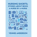 Nursing Shorts: Stories About Being a Nurse by a Nurse