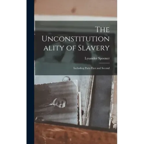 The Unconstitutionality of Slavery: Including Parts First and Second