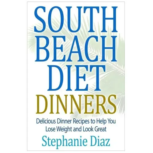 South Beach Diet Dinners: Delicious Dinner Recipes to Help You Lose Weight and Look Great