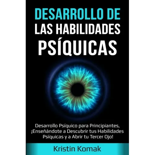 Desarrollo de las Habilidades Psíquicas: Desarrollo Psíquico para Principiantes, ¡Enseñándote a Descubrir tus Habilidades Psíquicas y a Abrir tu Terce