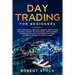 Day Trading for Beginners: The Fundamental Bible of Markets. How to Find the Right Mindset to Make Money with the Best Strategies Related to Inve