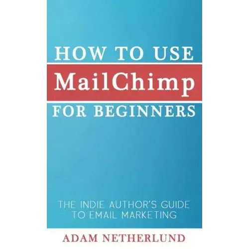 How to Use MailChimp for Beginners: The Indie Author's Guide to Email Marketing