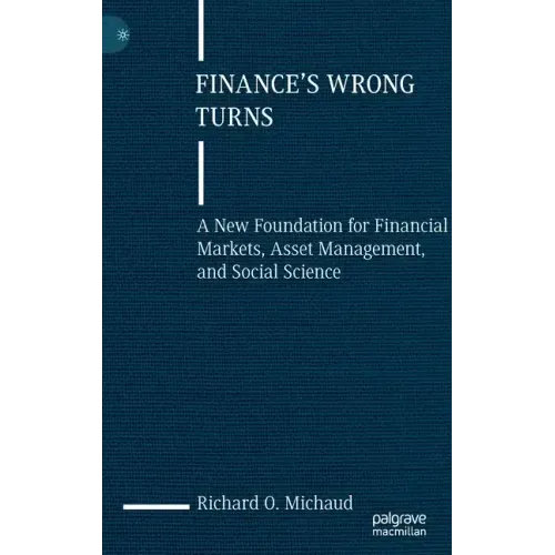 Finance's Wrong Turns: A New Foundation for Financial Markets, Asset Management, and Social Science