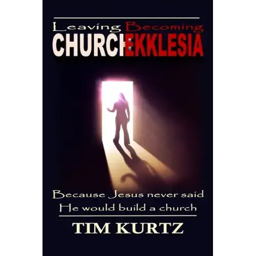 Leaving Church Becoming Ekklesia: Because Jesus never said He would build a church