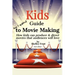 Kids Guide to Movie Making: How kids can produce & direct movies that audiences will love