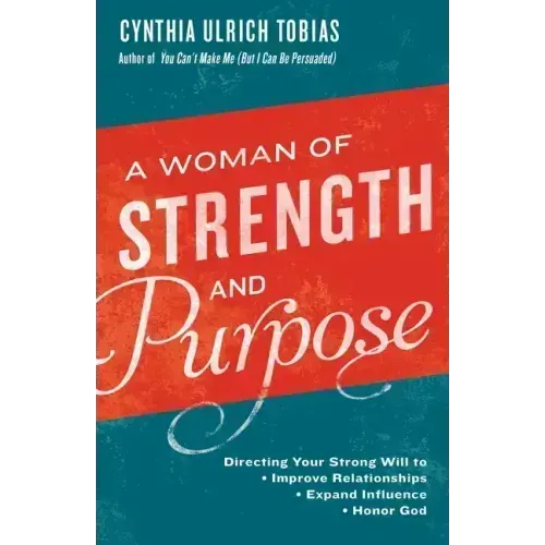 A Woman of Strength and Purpose: Directing Your Strong Will to Improve Relationships, Expand Influence, and Honorgod