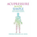 Acupressure Made Simple: Easily Treat Yourself for Common Ailments