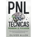 PNL Técnicas prohibidas de Persuasión: Cómo influenciar, persuadir y manipular utilizando patrones de lenguaje y PNL de la manera más efectiva