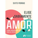 Elige Sabiamente En El Amor: Cómo Encontrar La Pareja Ideal