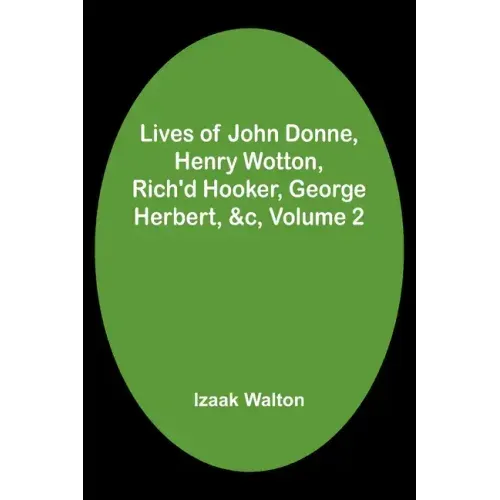 Lives of John Donne, Henry Wotton, Rich'd Hooker, George Herbert, &c, Volume 2