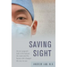 Saving Sight: An Eye Surgeon's Look at Life Behind the Mask and the Heroes Who Changed the Way We See