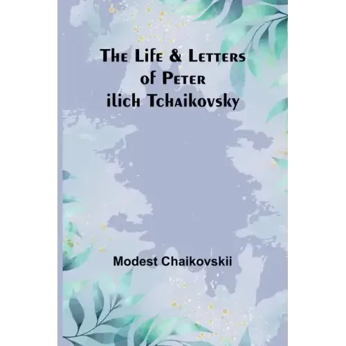 The Life & Letters of Peter Ilich Tchaikovsky