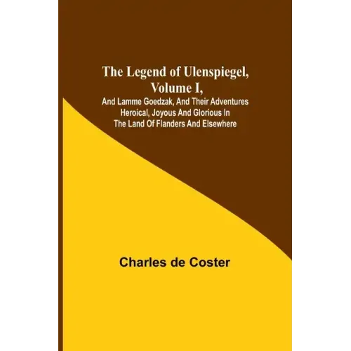 The Legend of Ulenspiegel, Volume I, And Lamme Goedzak, and their Adventures Heroical, Joyous and Glorious in the Land of Flanders and Elsewhere