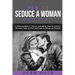 How to Seduce a Woman: The Right Way - Bundle - The Only 3 Books You Need to Master How to Seduce Women, Make Her Want You and the Art of Sed