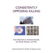 Consistently Opposing Killing: From Abortion to Assisted Suicide, the Death Penalty, and War