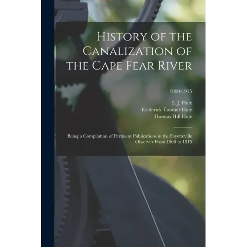 History of the Canalization of the Cape Fear River: Being a Compilation of Pertinent Publications in the Fayetteville Observer From 1900 to 1915; 1900