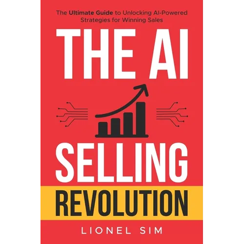 The AI Selling Revolution: The Ultimate Guide to Unlocking AI-Powered Strategies for Winning Sales