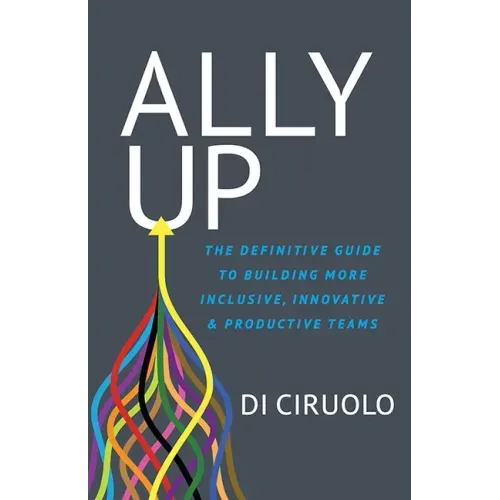 Ally Up: The Definitive Guide to Building More Inclusive, Innovative, and Productive Teams