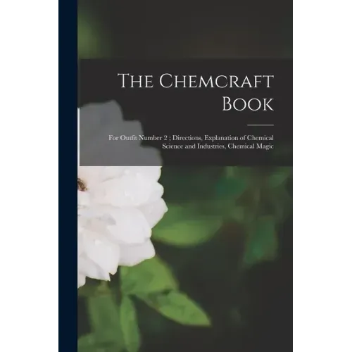 The Chemcraft Book: for Outfit Number 2; Directions, Explanation of Chemical Science and Industries, Chemical Magic