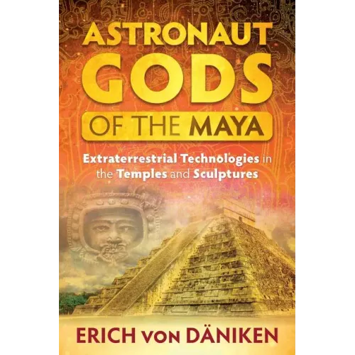Astronaut Gods of the Maya: Extraterrestrial Technologies in the Temples and Sculptures
