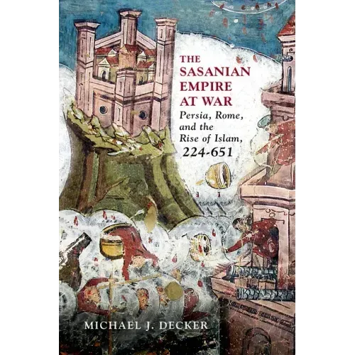 The Sasanian Empire at War: Persia, Rome, and the Rise of Islam, 224-651