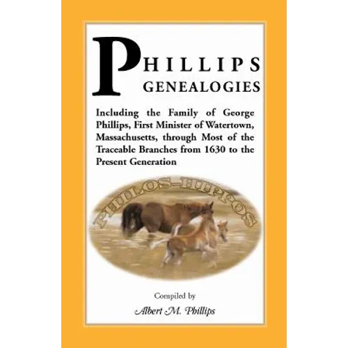 Phillips Genealogies; Including the Family of George Phillips, First Minister of Watertown, Massachusetts, Through Most of the Traceable Branches from