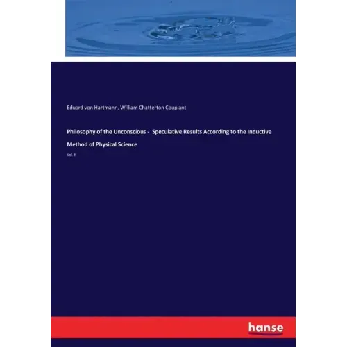 Philosophy of the Unconscious - Speculative Results According to the Inductive Method of Physical Science: Vol. II
