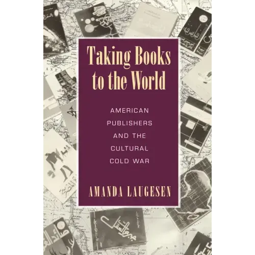 Taking Books to the World: American Publishers and the Cultural Cold War