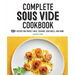 Complete Sous Vide Cookbook: 150+ Recipes for Perfect Meat, Seafood, Vegetables, and More