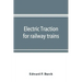 Electric traction for railway trains; a book for students, electrical and mechanical engineers, superintendents of motive power and others Interested