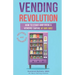 Vending Revolution!: How To Start & Grow A Vending Empire At Any Age! (vending business, vending machines, how to guide for vending busines