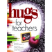 Hugs for Teachers: Stories, Sayings, and Scriptures to Encourage and