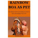 Rainbow Boa As Pet: The Ultimate Guide On Everything You Need To Know About Rainbow Boa As Pet
