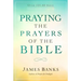Praying the Prayers of the Bible: (A Topical Collection of Biblical Prayers to Prompt Daily Worship)