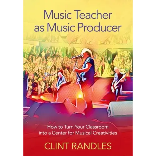 Music Teacher as Music Producer: How to Turn Your Classroom Into a Center for Musical Creativities