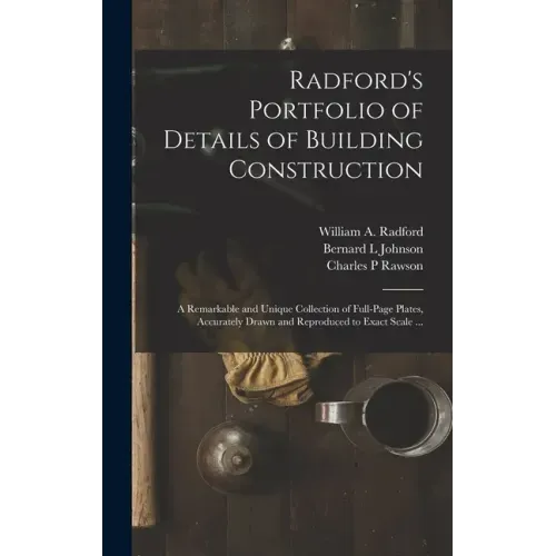 Radford's Portfolio of Details of Building Construction: a Remarkable and Unique Collection of Full-page Plates, Accurately Drawn and Reproduced to Ex