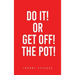 Do It! or Get Off! the Pot!