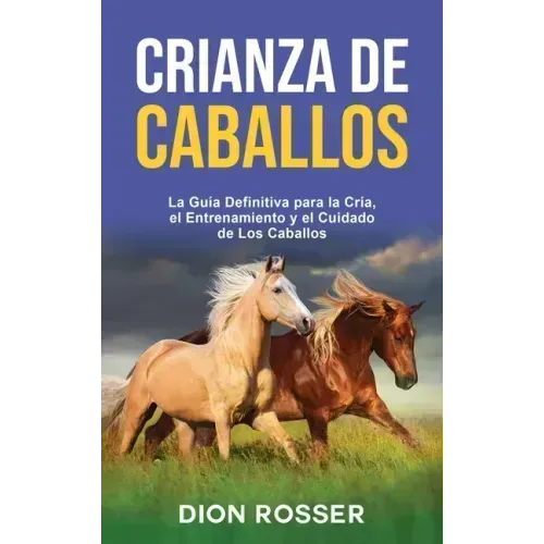 Crianza de caballos: La guía definitiva para la cría, el entrenamiento y el cuidado de los caballos